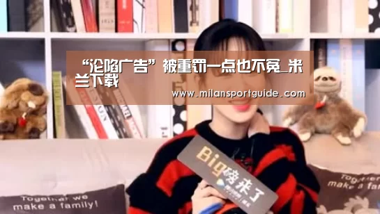 “沦陷广告”被重罚一点也不冤_米兰下载(图2) 米兰入口