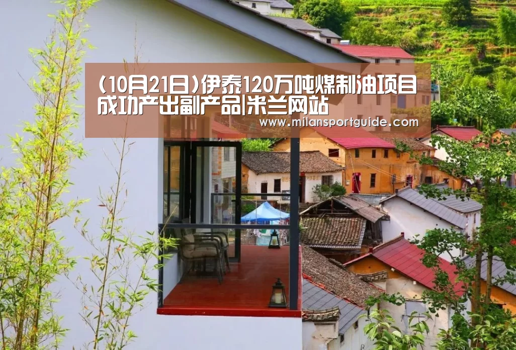 (10月21日)伊泰120万吨煤制油项目成功产出副产品|米兰